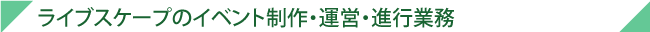 ライブスケープのイベント制作・運営・進行業務